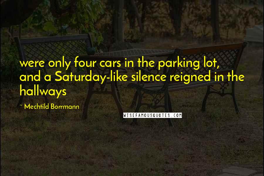 Mechtild Borrmann Quotes: were only four cars in the parking lot, and a Saturday-like silence reigned in the hallways