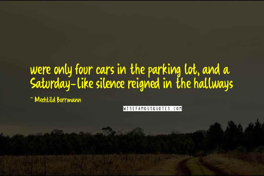 Mechtild Borrmann Quotes: were only four cars in the parking lot, and a Saturday-like silence reigned in the hallways