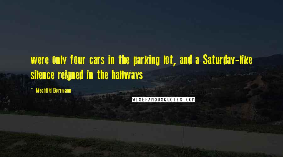 Mechtild Borrmann Quotes: were only four cars in the parking lot, and a Saturday-like silence reigned in the hallways