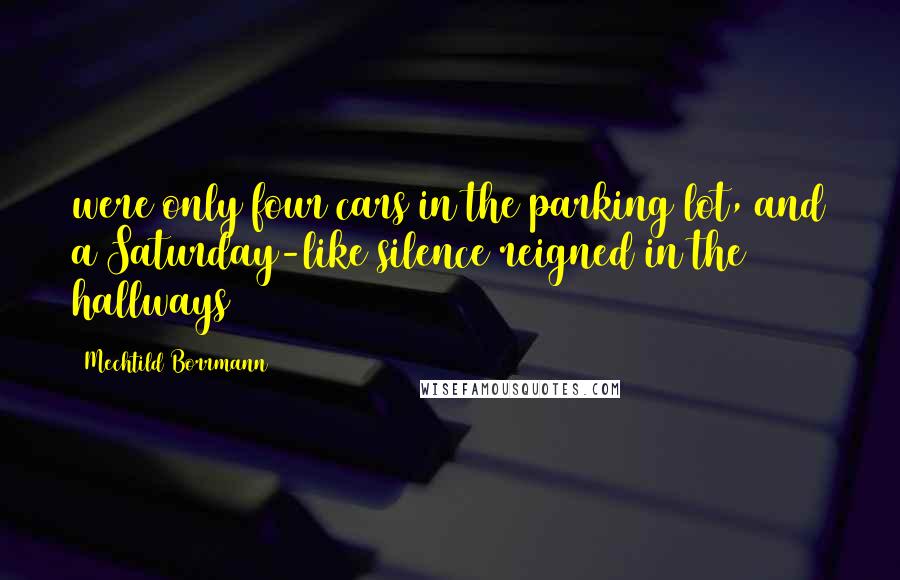 Mechtild Borrmann Quotes: were only four cars in the parking lot, and a Saturday-like silence reigned in the hallways