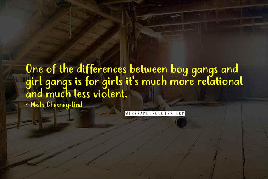 Meda Chesney-Lind Quotes: One of the differences between boy gangs and girl gangs is for girls it's much more relational and much less violent.