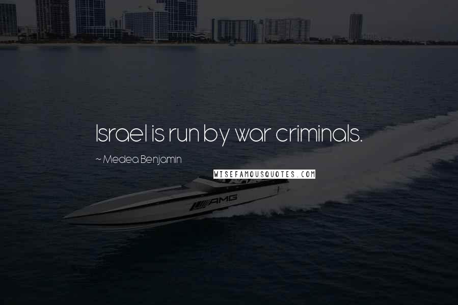 Medea Benjamin Quotes: Israel is run by war criminals.