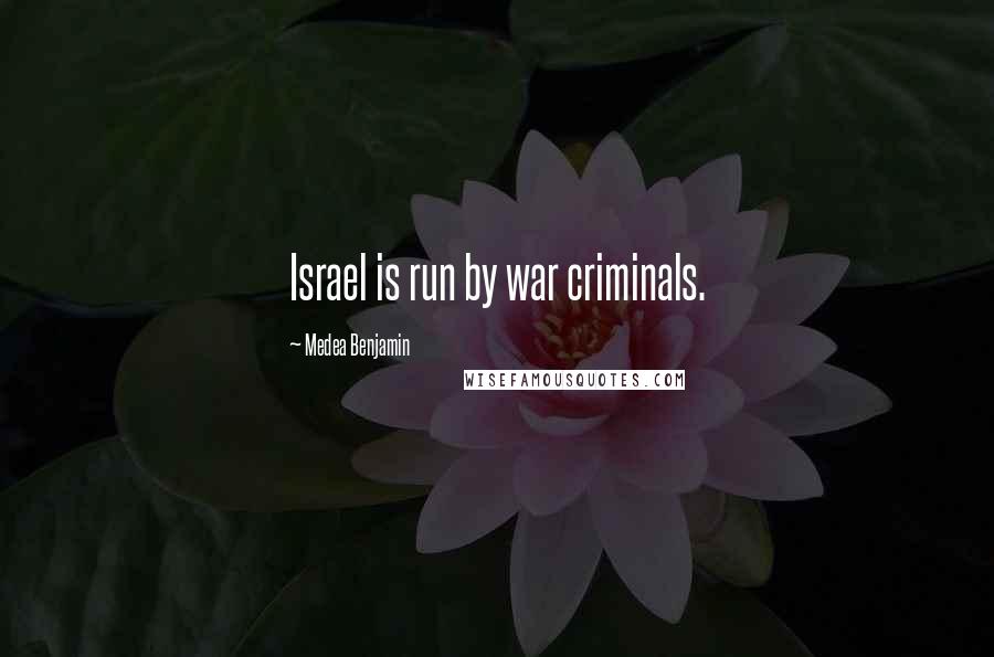 Medea Benjamin Quotes: Israel is run by war criminals.