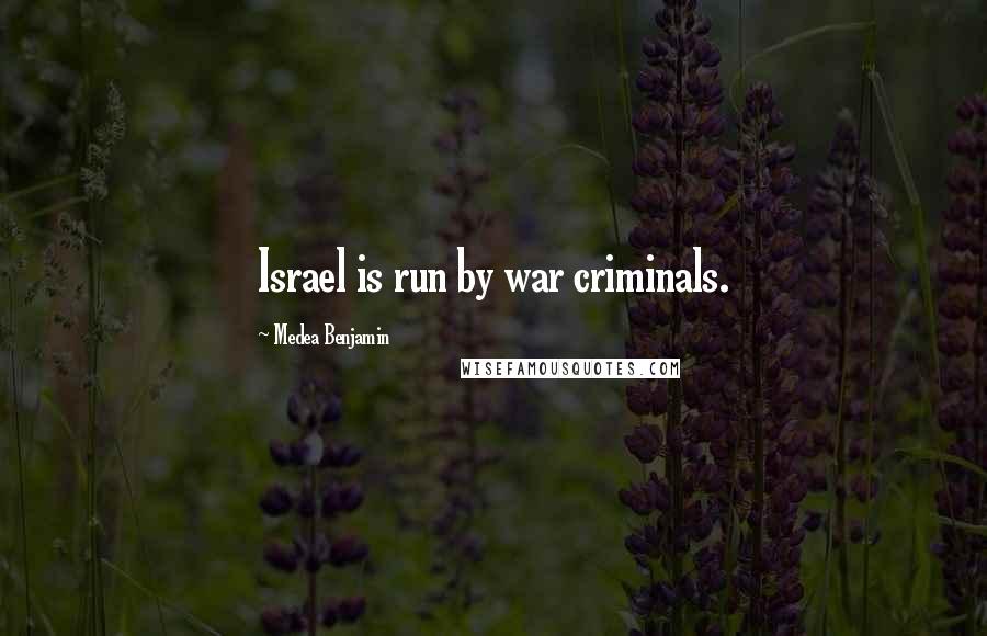 Medea Benjamin Quotes: Israel is run by war criminals.