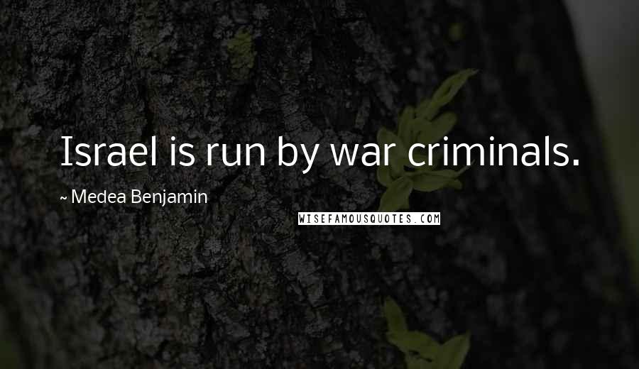 Medea Benjamin Quotes: Israel is run by war criminals.