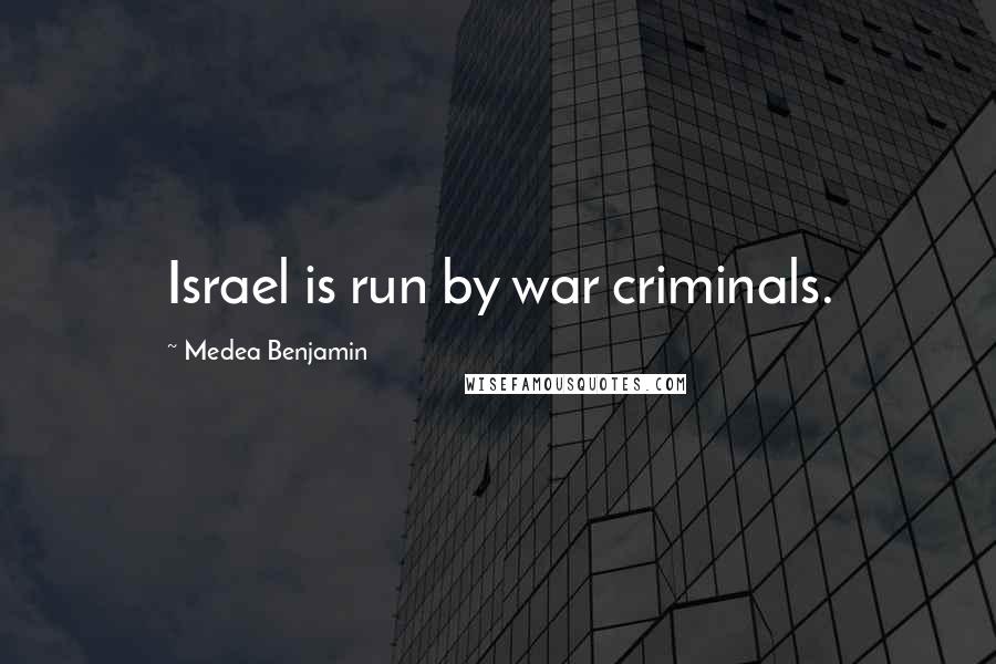 Medea Benjamin Quotes: Israel is run by war criminals.