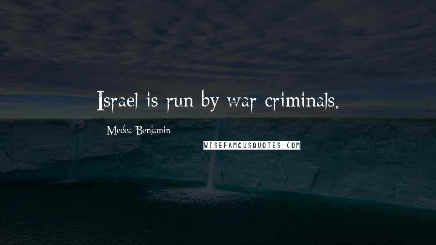 Medea Benjamin Quotes: Israel is run by war criminals.