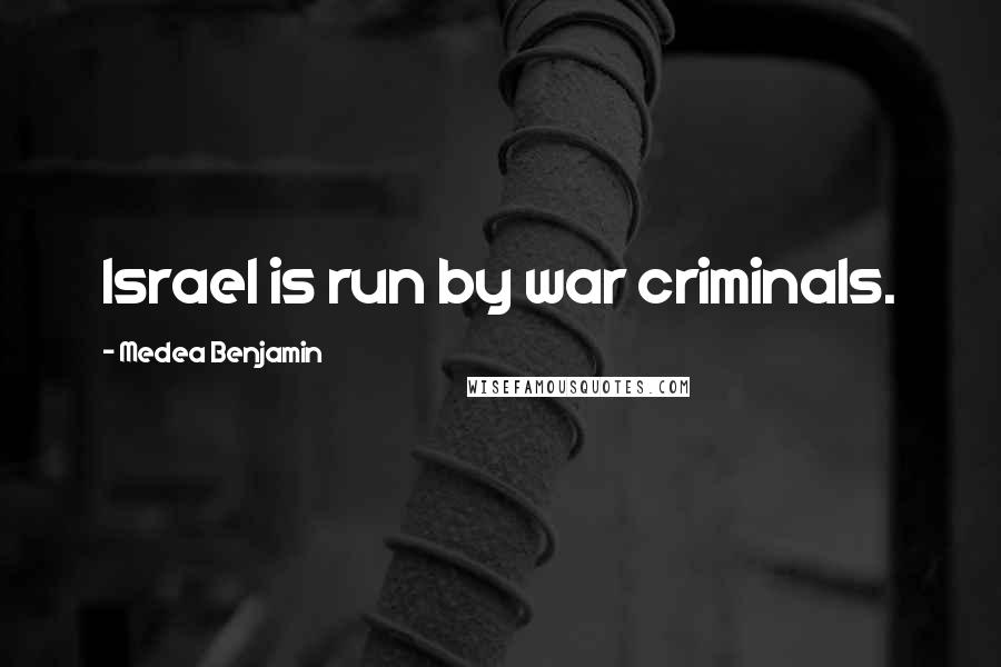 Medea Benjamin Quotes: Israel is run by war criminals.