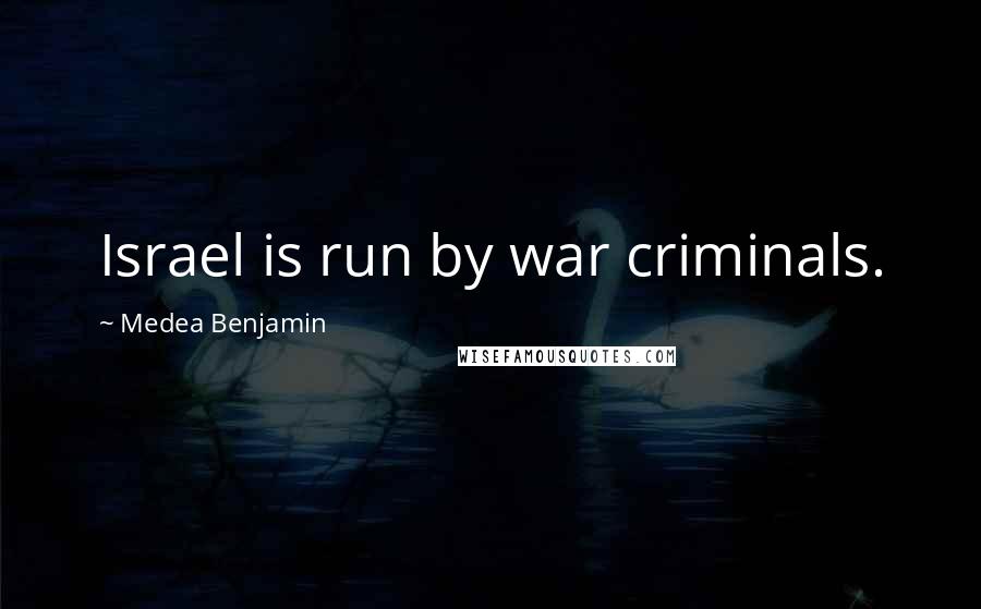 Medea Benjamin Quotes: Israel is run by war criminals.