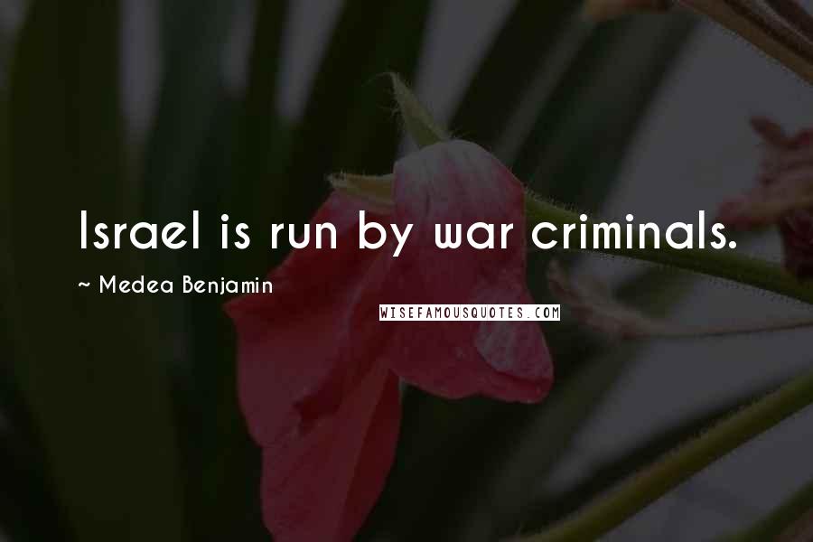 Medea Benjamin Quotes: Israel is run by war criminals.