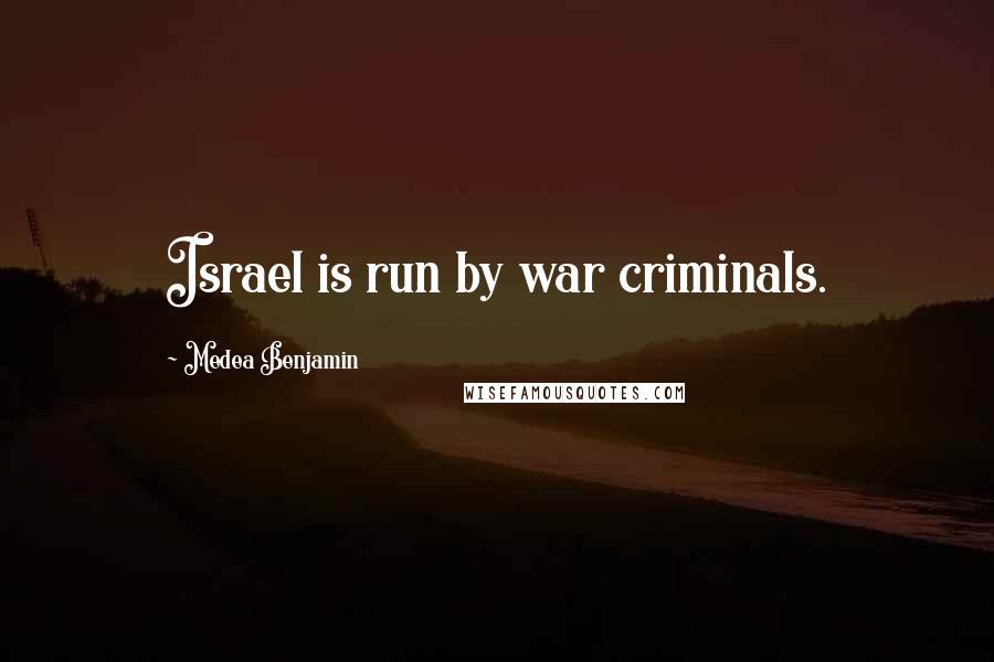 Medea Benjamin Quotes: Israel is run by war criminals.