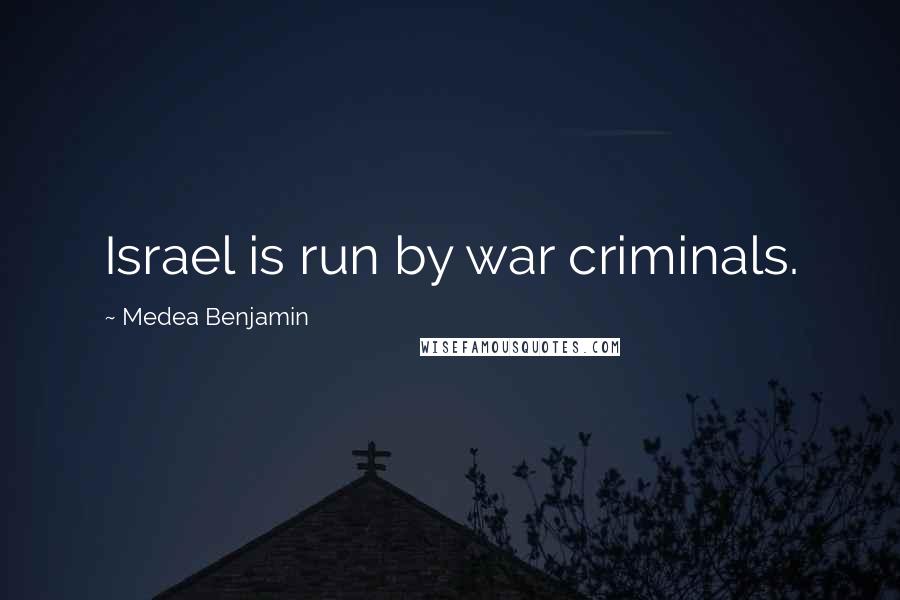 Medea Benjamin Quotes: Israel is run by war criminals.