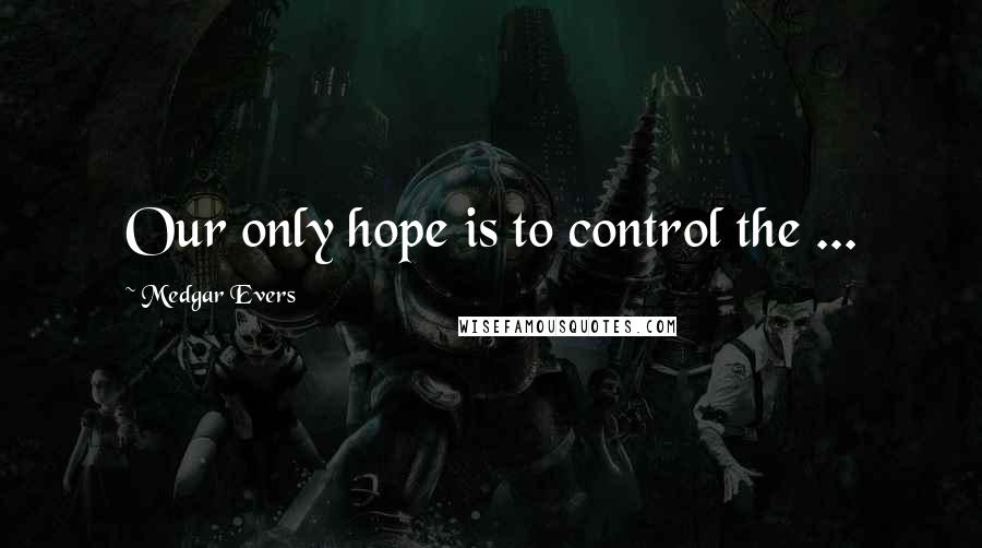 Medgar Evers Quotes: Our only hope is to control the ...