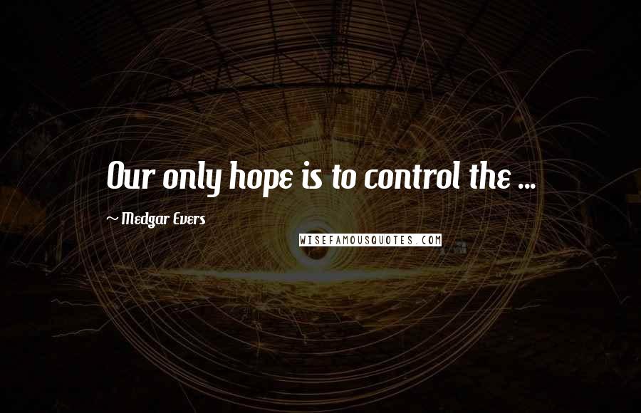 Medgar Evers Quotes: Our only hope is to control the ...