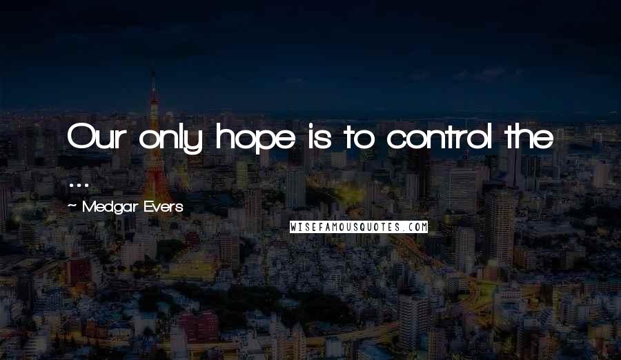 Medgar Evers Quotes: Our only hope is to control the ...