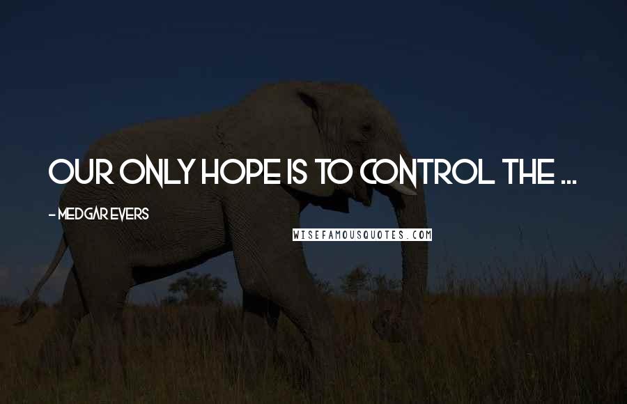 Medgar Evers Quotes: Our only hope is to control the ...