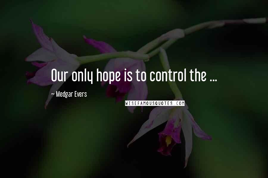 Medgar Evers Quotes: Our only hope is to control the ...