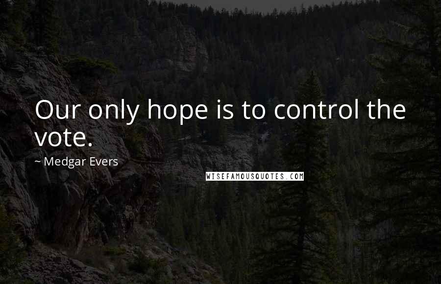 Medgar Evers Quotes: Our only hope is to control the vote.