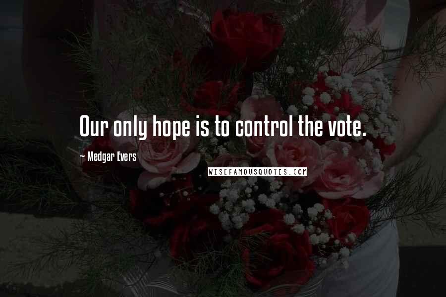 Medgar Evers Quotes: Our only hope is to control the vote.