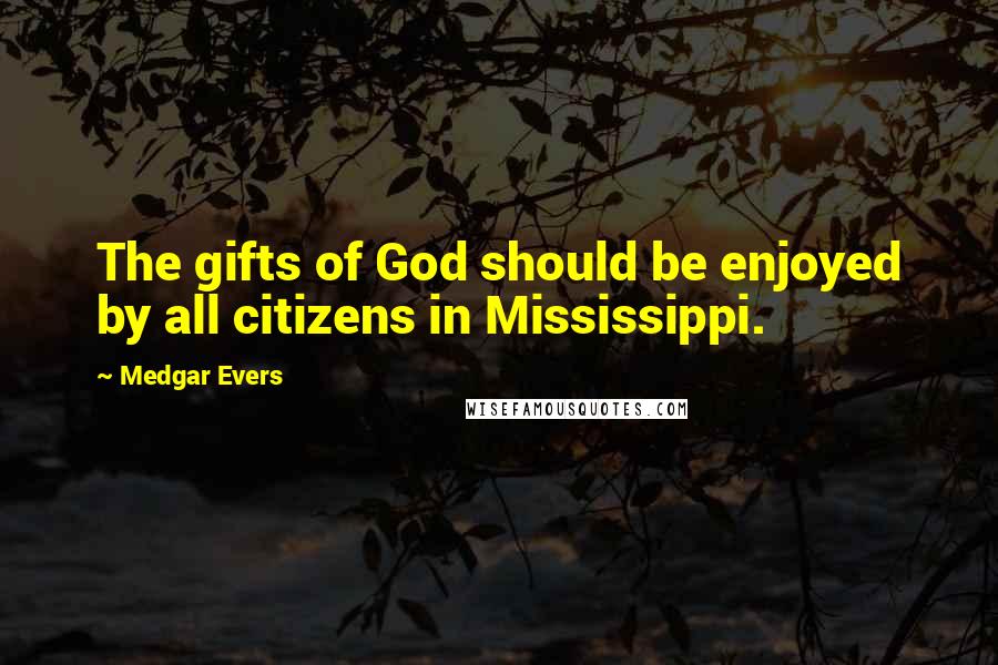 Medgar Evers Quotes: The gifts of God should be enjoyed by all citizens in Mississippi.