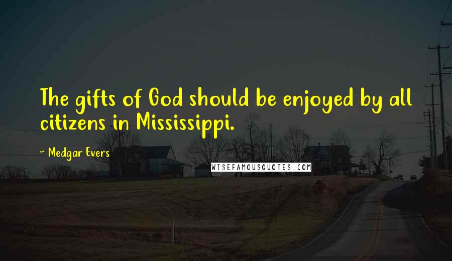 Medgar Evers Quotes: The gifts of God should be enjoyed by all citizens in Mississippi.