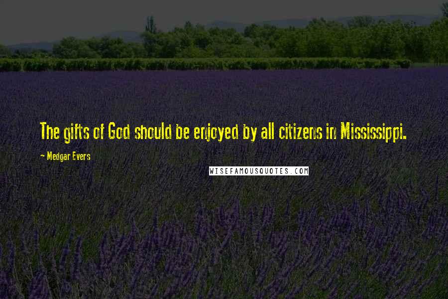 Medgar Evers Quotes: The gifts of God should be enjoyed by all citizens in Mississippi.