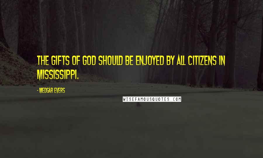 Medgar Evers Quotes: The gifts of God should be enjoyed by all citizens in Mississippi.