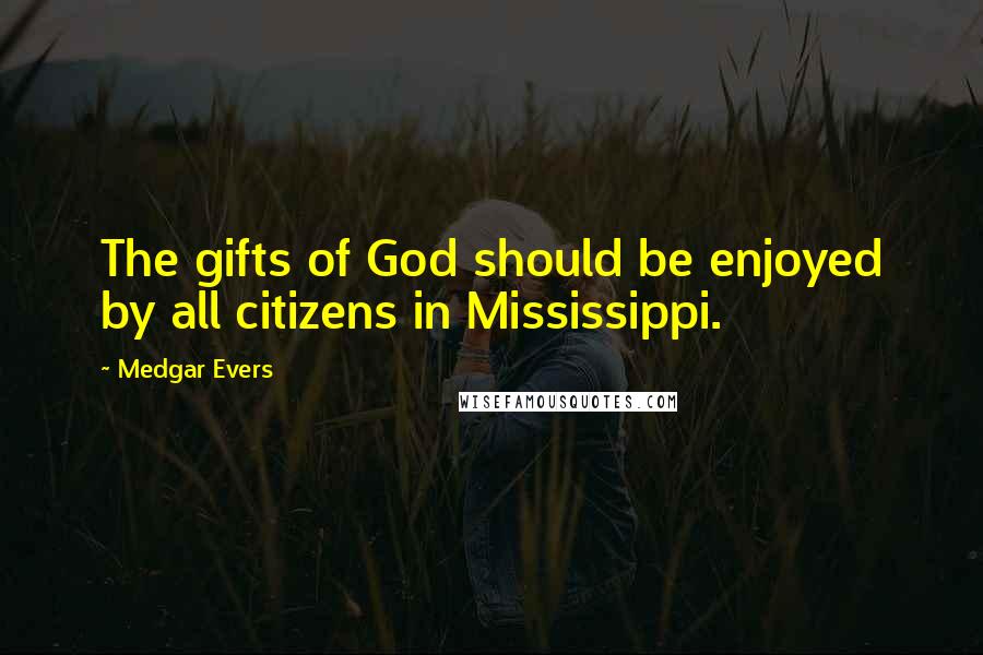 Medgar Evers Quotes: The gifts of God should be enjoyed by all citizens in Mississippi.