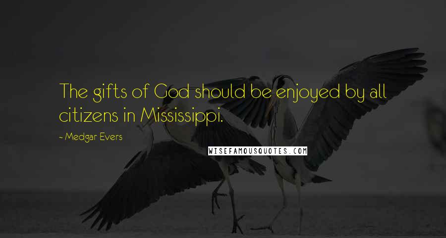 Medgar Evers Quotes: The gifts of God should be enjoyed by all citizens in Mississippi.