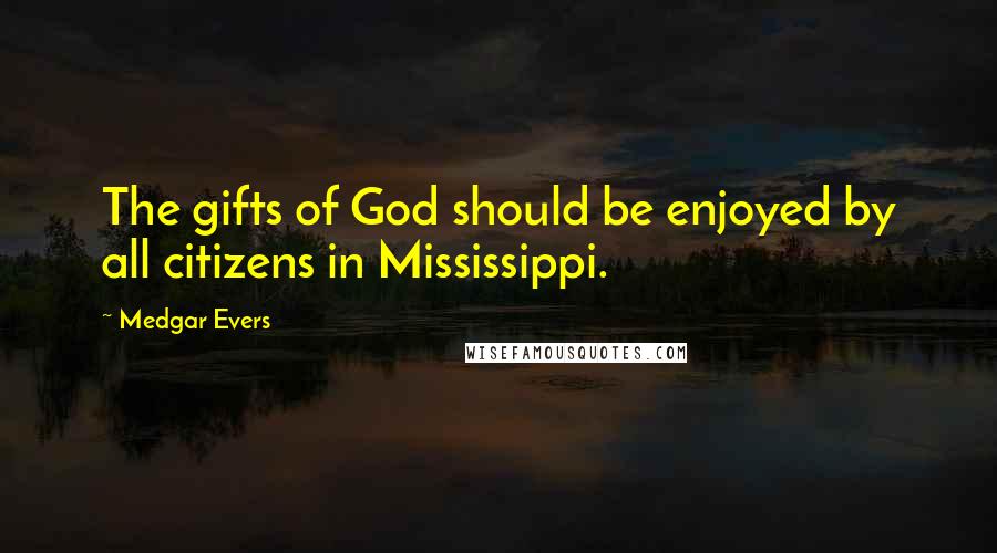 Medgar Evers Quotes: The gifts of God should be enjoyed by all citizens in Mississippi.