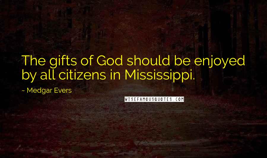 Medgar Evers Quotes: The gifts of God should be enjoyed by all citizens in Mississippi.