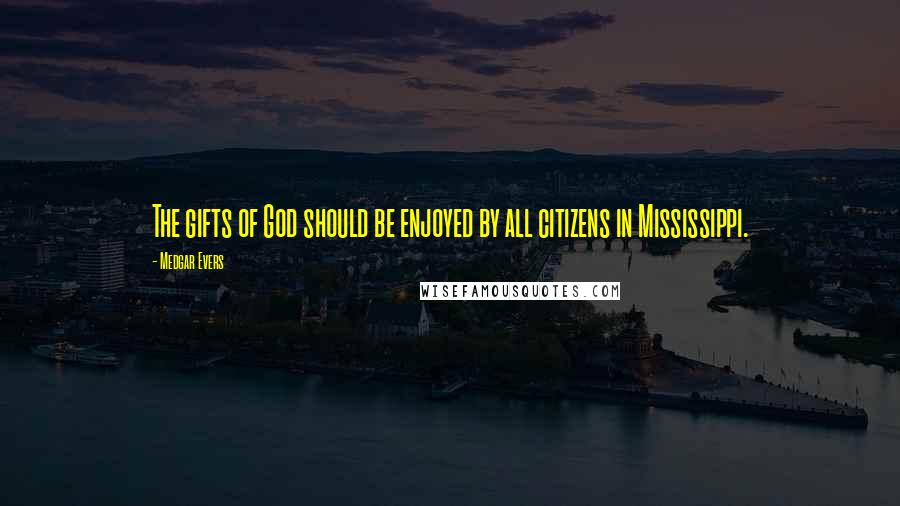 Medgar Evers Quotes: The gifts of God should be enjoyed by all citizens in Mississippi.