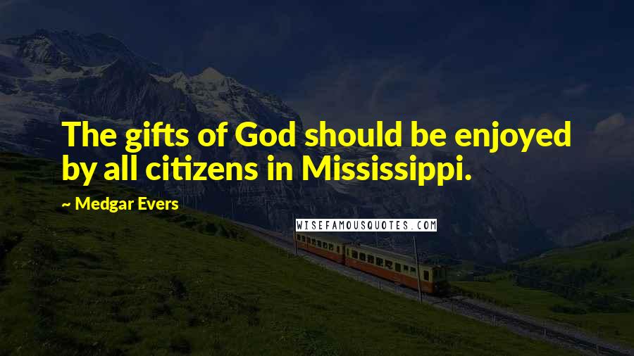 Medgar Evers Quotes: The gifts of God should be enjoyed by all citizens in Mississippi.