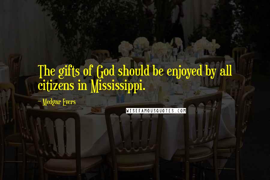 Medgar Evers Quotes: The gifts of God should be enjoyed by all citizens in Mississippi.