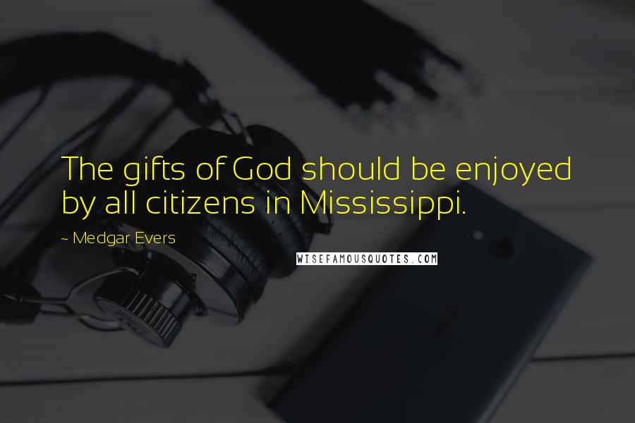 Medgar Evers Quotes: The gifts of God should be enjoyed by all citizens in Mississippi.