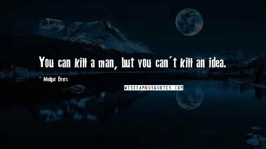 Medgar Evers Quotes: You can kill a man, but you can't kill an idea.