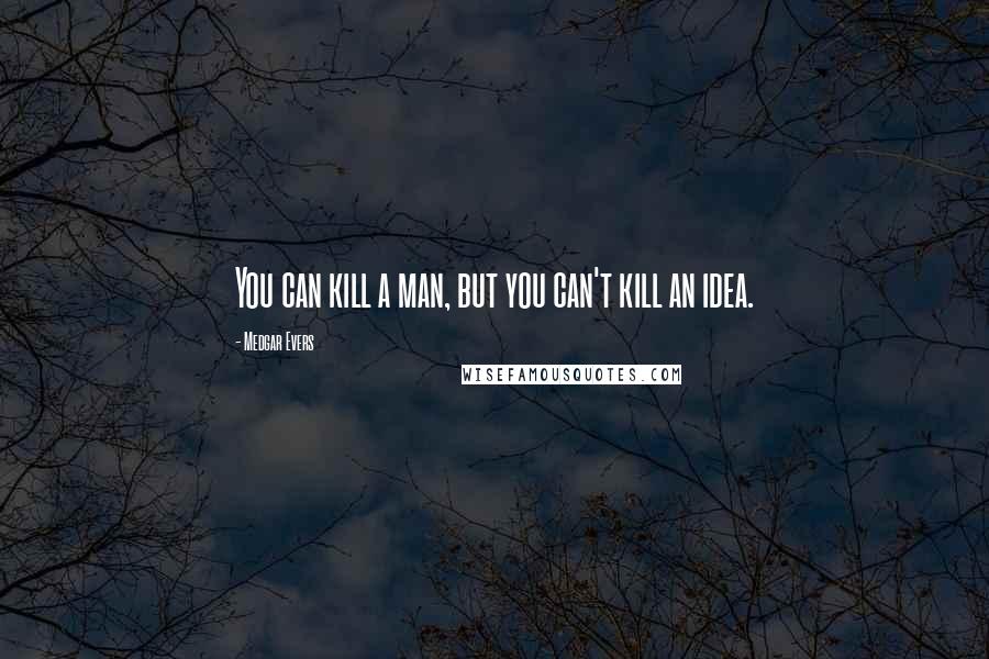 Medgar Evers Quotes: You can kill a man, but you can't kill an idea.