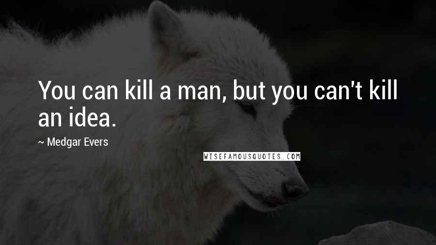 Medgar Evers Quotes: You can kill a man, but you can't kill an idea.