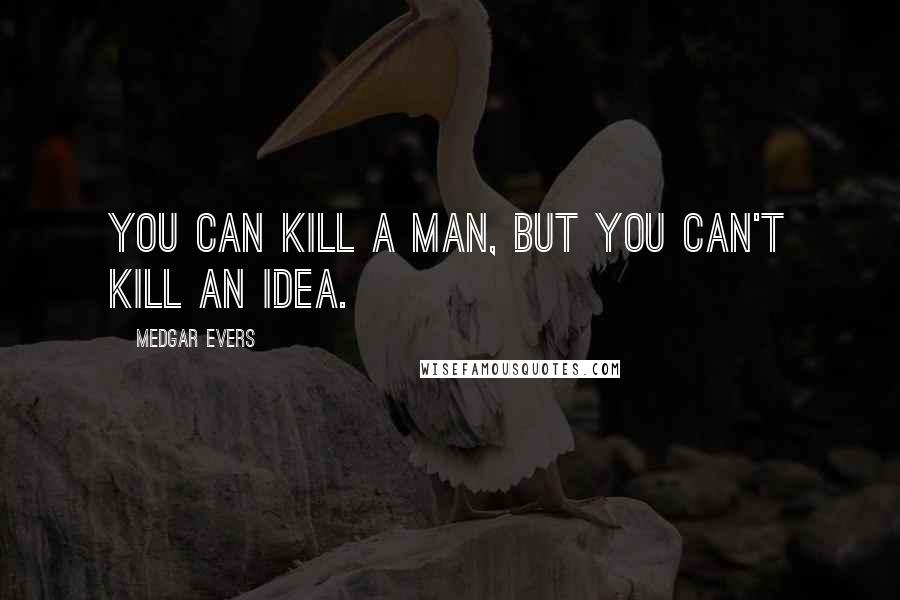 Medgar Evers Quotes: You can kill a man, but you can't kill an idea.