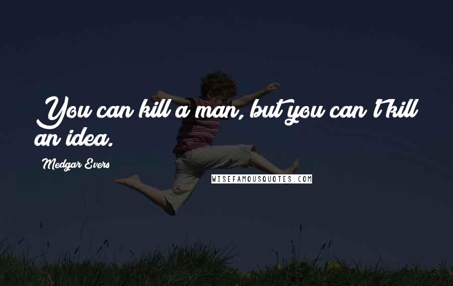 Medgar Evers Quotes: You can kill a man, but you can't kill an idea.