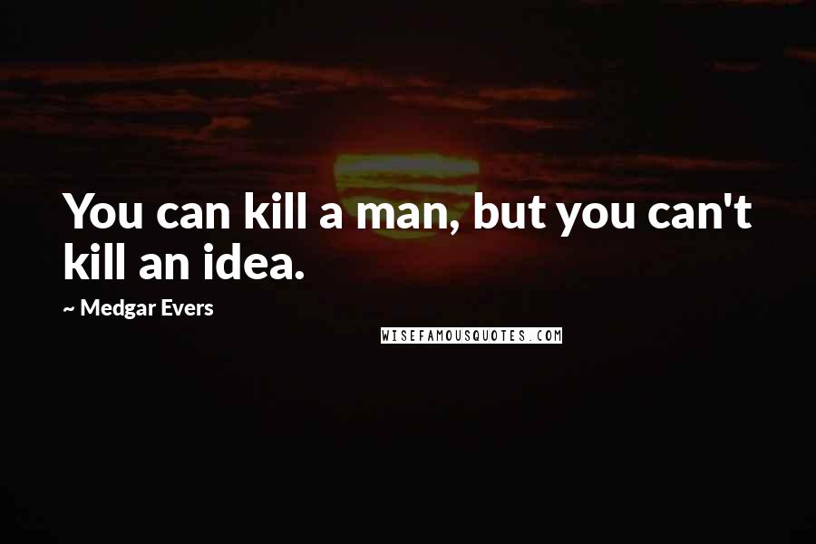 Medgar Evers Quotes: You can kill a man, but you can't kill an idea.