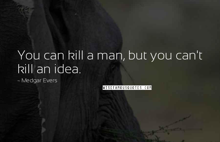 Medgar Evers Quotes: You can kill a man, but you can't kill an idea.