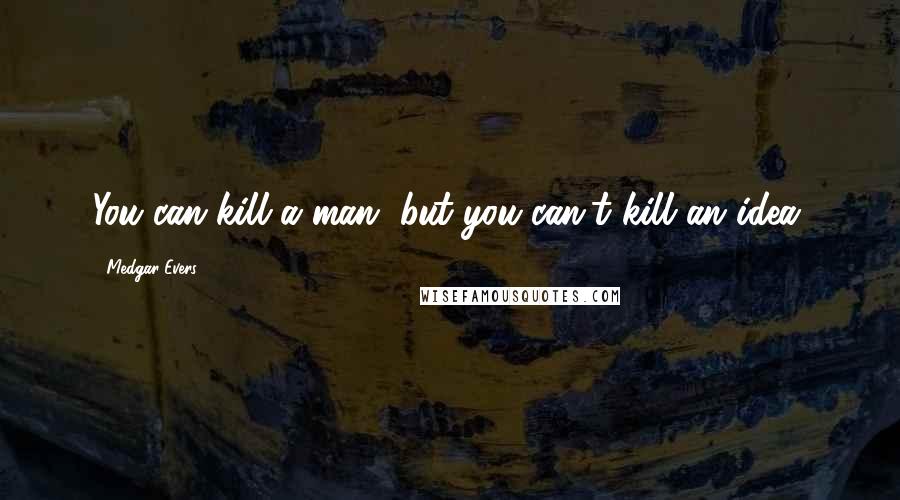 Medgar Evers Quotes: You can kill a man, but you can't kill an idea.