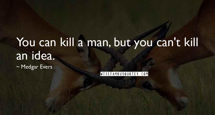 Medgar Evers Quotes: You can kill a man, but you can't kill an idea.