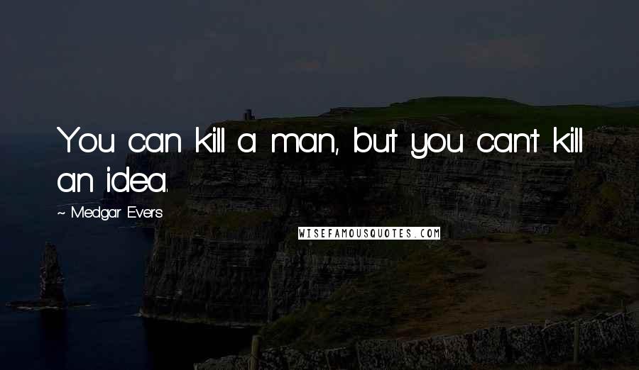 Medgar Evers Quotes: You can kill a man, but you can't kill an idea.