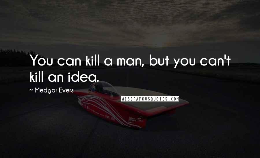 Medgar Evers Quotes: You can kill a man, but you can't kill an idea.