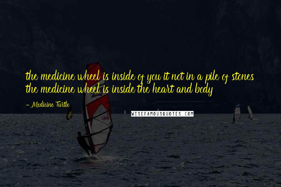 Medicine Turtle Quotes: the medicine wheel is inside of you it not in a pile of stones the medicine wheel is inside the heart and body