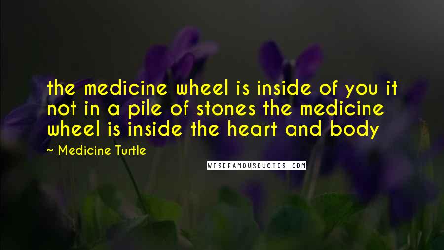 Medicine Turtle Quotes: the medicine wheel is inside of you it not in a pile of stones the medicine wheel is inside the heart and body