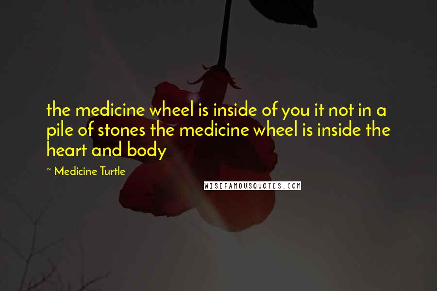 Medicine Turtle Quotes: the medicine wheel is inside of you it not in a pile of stones the medicine wheel is inside the heart and body