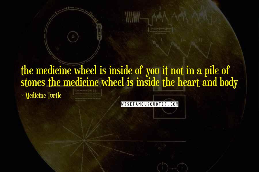 Medicine Turtle Quotes: the medicine wheel is inside of you it not in a pile of stones the medicine wheel is inside the heart and body